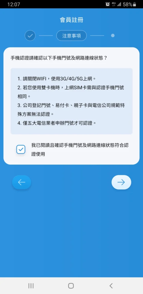 步驟 4：關閉 Wi-Fi 進行驗證 選擇電信認證後，App 會跳出提示視窗。因為系統要確認「這支手機門號真的是你的」，所以請務必關閉 Wi-Fi，改用手機本身的 4G/5G 行動網路來上網。 確認關閉 Wi-Fi 後，勾選「我已閱讀...」並點擊右下角箭頭下一步。 (請插入圖片：EZ Way註冊-第四步.jpg)